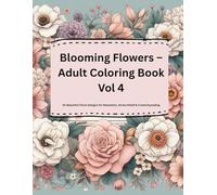 Blooming Flowers - Adult Coloring Book Vol 4: 30 Beautiful Floral Designs for Relaxation, Stress Relief & Creativity