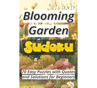Blooming Garden Sudoku: 70 Easy Puzzles with Quotes and Solutions for Beginners Ι Sudoku Serenity Series Ι Relax and Calm Ι 6x9 inches, 106 pages