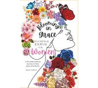 Blooming in Grace: A 365 Daily Prayer Devotional For Women: A 52-Week Faith Journey of Healing, Reflection, Affirmation, Prayer & Daily Life Application