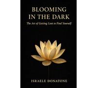BLOOMING IN THE DARK: The Art of Getting Lost to Find Yourself