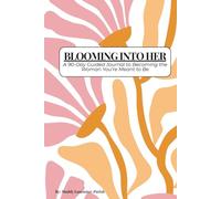 Blooming Into Her: A 90-Day Guided Journal to Becoming The Woman You’re Meant to be.
