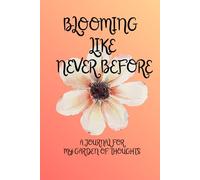 Blooming Like Never Before: A journal for my gardens of thoughts
