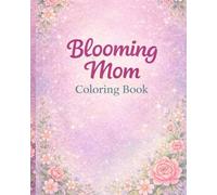 Blooming Mom: Positive Affirmations and Beautiful Designs for Expecting Mothers to Relax, Reflect, and Celebrate Their Journey