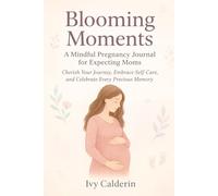Blooming Moments: A Mindful Pregnancy Journal for Expecting Moms: Cherish Your Journey, Embrace Self-Care, and Celebrate Every Precious Memory