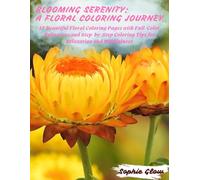 Blooming Serenity: A Floral Coloring Journey: 45 Beautiful Floral Coloring Pages with Full-Color References and Step-by-Step Coloring Tips for Relaxation and Mindfulness