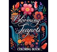Blooming Teapots Coloring Book: Magic Teapot Coloring Pages with Blooming Flowers Illustrations for Adults Relaxation and Stress Relief