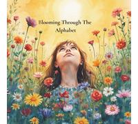 Blooming Through The Alphabet: Discover Beautiful Flowers, Fascinating Facts, and Stunning Color Landscapes from A to Z