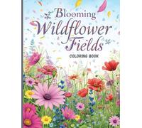 Blooming Wildflower Fields Coloring Book: Relaxing Meadow Flowers and Beautiful Botanical Scenes for Stress Relief