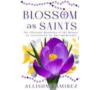 Blossom as Saints: The Glorious Mysteries of the Rosary as Invitations to Awe and Wonder