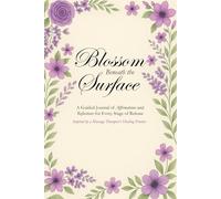 Blossom Beneath the Surface: A Guided Journal of Affirmations and Reflections for Every Stage of Release