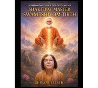 BLOSSOMING UNDER THE GUIDANCE OF SHAKTIPAT MASTER- SWAMI SHIVOM TIRTH