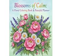 Blossoms of Calm: A Floral Coloring Book & Peaceful Planner: Relax, Color & Plan with Beautiful Floral Designs for Mindfulness and Inner Peace