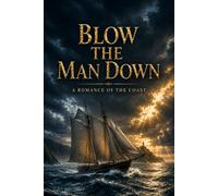 BLOW THE MAN DOWN: A ROMANCE OF THE COAST: A Maritime Adventure of Sea Captains, Perilous Voyages, Fierce Storms, Shipping Rivalries, Courage, ... Honor, Love, and the Fight for Independence