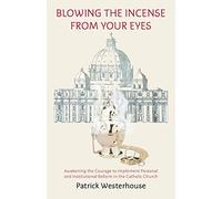 Blowing the Incense from Your Eyes: Awakening the Courage to Implement Personal and Institutional Reform in the Catholic Church