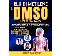 Blu Di Metilene e DMSO Libro Italiano: Blu Di Metilene e DMSO Per Uso Umano Per Invertire L'invecchiamento, Cancellare il Dolore Cronico e Potenziare L'energia