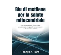 Blu di metilene per la salute mitocondriale: Una guida pratica di 30 giorni alla produzione di energia, alla concentrazione e alla resilienza cellulare