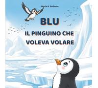 BLU il pinguino che voleva volare: La storia di un sogno e della scoperta del proprio talento naturale. (età 3-6 anni)