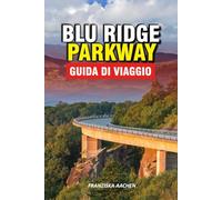 BLU RIDGE PARKWAY GUIDA DI VIAGGIO: Scopri il cuore degli Appalachi: percorsi panoramici, cascate, sentieri escursionistici e tesori culturali dalla Virginia alla Carolina del Nord