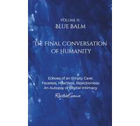 Blue Balm: The Final Conversation of Humanity: Echoes of an Empty Cave: Faceless, Heartless, Rejectionless An Autopsy of Digital Intimacy