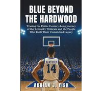 Blue Beyond The Hardwood: Tracing the Entire Century-Long Journey of the Kentucky Wildcats and the People Who Built Their Unmatched Legacy