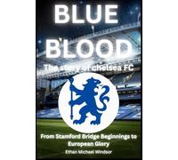 Blue Blood: The Story of Chelsea FC: From Stamford Bridge Beginnings to European Glory