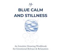 BLUE CALM AND STILLNESS: An Intuitive Drawing Workbook for Emotional Release & Relaxation (Architect of Stillness)