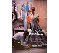 Blue-Collar Broadway: The Craft and Industry of American Theater by Timothy R. White (2016-04-01)