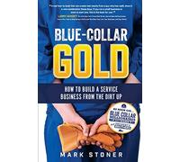 Blue-Collar Gold: How to Build A Service Business From the Dirt Up