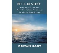 Blue Destiny - Why India and the World’s Future Converge in the Indian Ocean