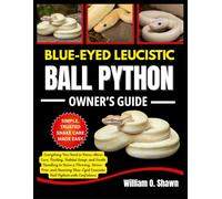 BLUE-EYED LEUCISTIC BALL PYTHON OWNER’S GUIDE: Everything You Need to Know About Care, Feeding, Habitat Setup, and Gentle Handling to Raise a ... Leucistic Ball Python with Confidence