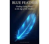 Blue Feather: Finding Living Water in the Age of the Shallows - A Guided Descent