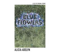 Blue Flowers: A Pile of Original Poems