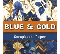 Blue & Gold Scrapbook Paper: 30 Elegant Double-sided Decorative Patterns for Mixed Media, Junk Journals, Scrapbooking, Card Making and Luxury Paper Crafts