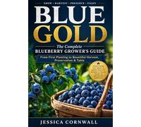 Blue Gold: The Complete Blueberry Grower’s Guide: Grow, Care, and Harvest Abundant Blueberries at Home - Soil, Varieties, Pruning, Containers, Pest Control & Preservation