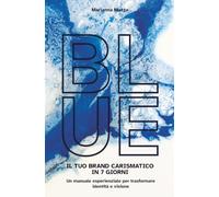 BLUE - IL TUO BRAND CARISMATICO IN 7 GIORNI: Un manuale esperienziale per trasformare identità e visione
