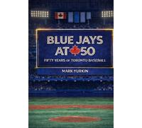Blue Jays at 50: Fifty Years of Toronto Baseball: Stories, Stats, Trivia, and Memorable Moments from the History of the Toronto Blue Jays