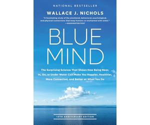 Blue Mind: The Surprising Science That Shows How Being Near, In, On, or Under Water Can Make You Happier, Healthier, More Connected, and Better at What You Do