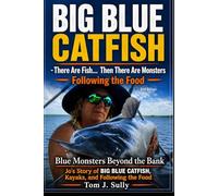 Blue Monsters Beyond the Bank Jo’s Story of Big Blue Catfish, Kayaks, and Following the Food: There Are Fish… Then There Are Monsters (Blue Monsters How to Catch Big Fish)
