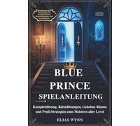 BLUE PRINCE SPIELANLEITUNG: Komplettlösung, Rätsellösungen, Geheime Räume und Profi-Strategien zum Meistern aller Level