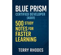 Blue Prism Certified Developer (AD01): 500 Study Notes for Faster Learning