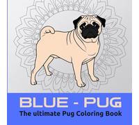 BLUE PUG: The ultimate Pug Coloring Book (PUG TOTAL: Zen & the Art of Pug Coloring)