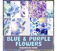 Blue & Purple Flowers Scrapbook Paper: Floral Journaling Scrapbooking Craft Kits for Bullet Journals Junk Journal Planners Aesthetic