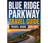 BLUE RIDGE PARKWAY TRAVEL GUIDE 2026-2027: Scenic Drives, Mile-by-Mile Stops, Hiking Trails, Waterfalls, Historic Sites, Lodging, Local Dining, Family ... Seasonal Planning and Practical Travel Tips