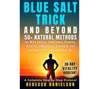 Blue Salt Trick and Beyond: 50+ Natural Methods for Male Energy, Endurance, Stamina, Vitality, Confidence, Strength, and Intimate Performance After 30, a Complete Step-by-Step Protocol