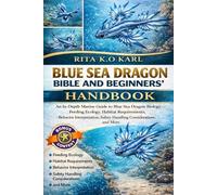 BLUE SEA DRAGON BIBLE AND BEGINNERS’ HANDBOOK: An In-Depth Marine Guide to Blue Sea Dragon Biology - Feeding Ecology, Habitat Requirements, Behavior ... Safety Handling Considerations, and More.