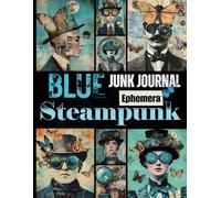 Blue Steampunk Junk Journal Ephemera: A Vintage-Inspired Collection of Mechanical Blue-Toned Portraits and Ephemera for Scrapbooking, Mixed Media, and Paper Crafting Projects