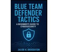 Blue Team Defender Tactics:: A Beginner’s Guide to Cybersecurity