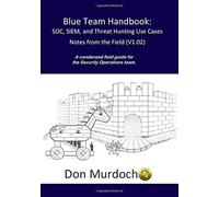 Blue Team Handbook: SOC, SIEM, and Threat Hunting (V1.02): A Condensed Guide for the Security Operations Team and Threat Hunter: 2