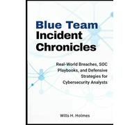 Blue Team Incident Chronicles: Real-World Breaches, SOC Playbooks, and Defensive Strategies for Cybersecurity Analysts