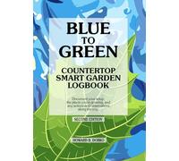 BLUE TO GREEN Countertop Smart Garden Logbook: Document your setup, the plants you're growing, and any actions and observations along the way. Second Edition.